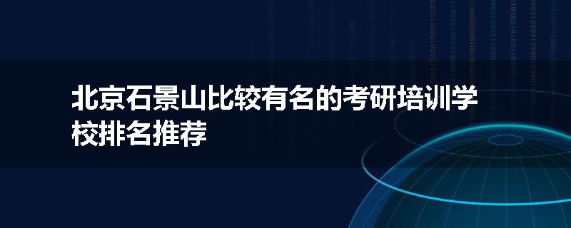 北京石景山比较有名的考研培训学校排名推荐