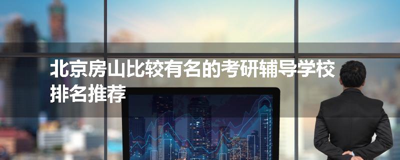北京房山比较有名的考研辅导学校排名推荐