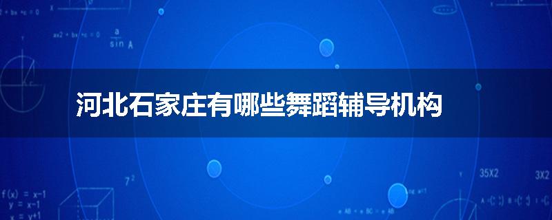 河北石家庄有哪些舞蹈辅导机构