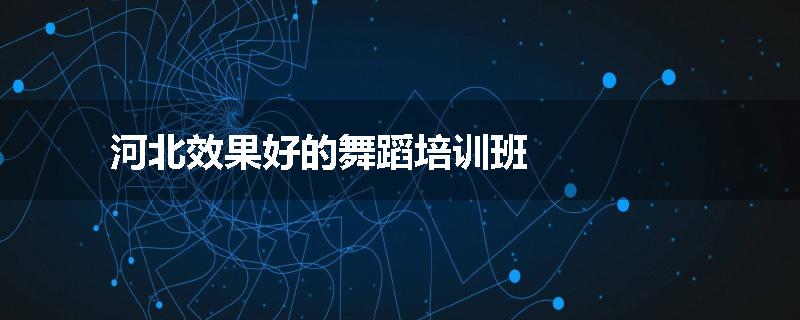 河北效果好的舞蹈培训班