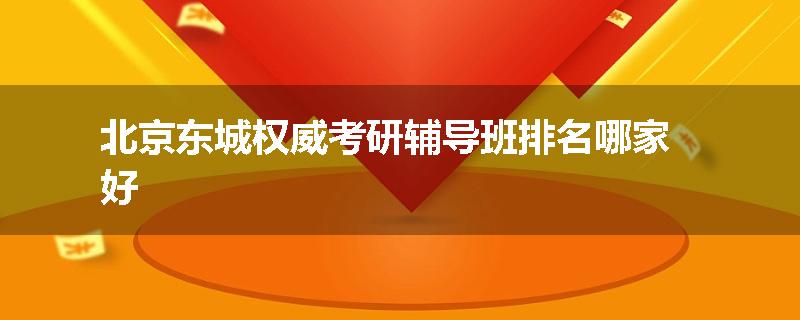 北京东城权威考研辅导班排名哪家好