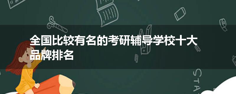 全国比较有名的考研辅导学校十大品牌排名