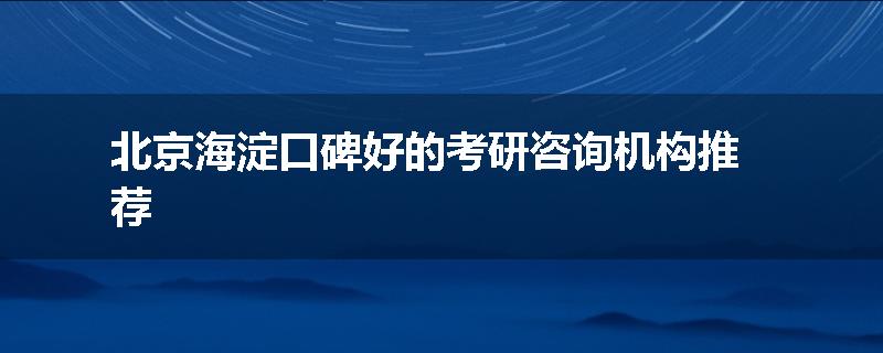 北京海淀口碑好的考研咨询机构推荐