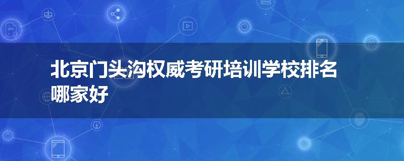 北京门头沟权威考研培训学校排名哪家好