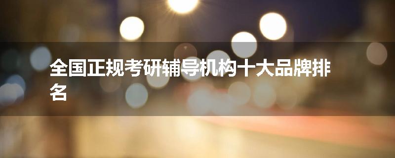 全国正规考研辅导机构十大品牌排名