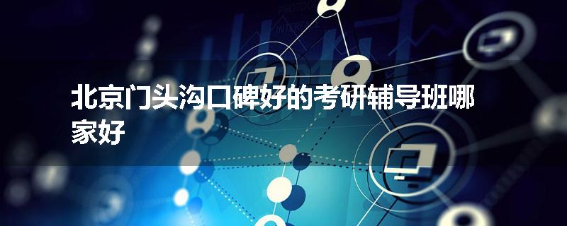 北京门头沟口碑好的考研辅导班哪家好