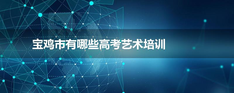 宝鸡市有哪些高考艺术培训