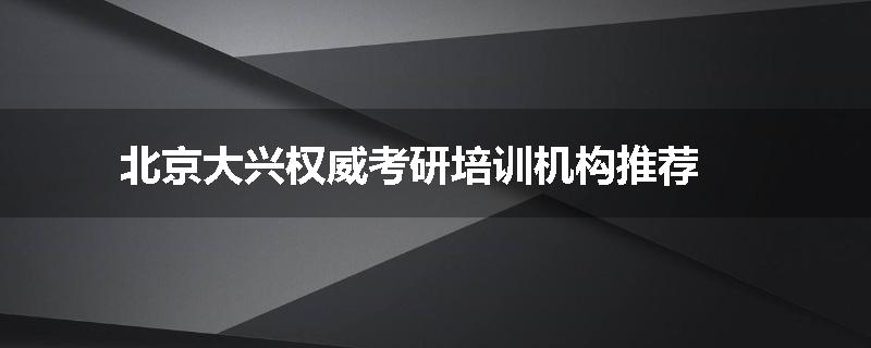 北京大兴权威考研培训机构推荐