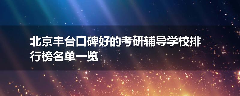 北京丰台口碑好的考研辅导学校排行榜名单一览