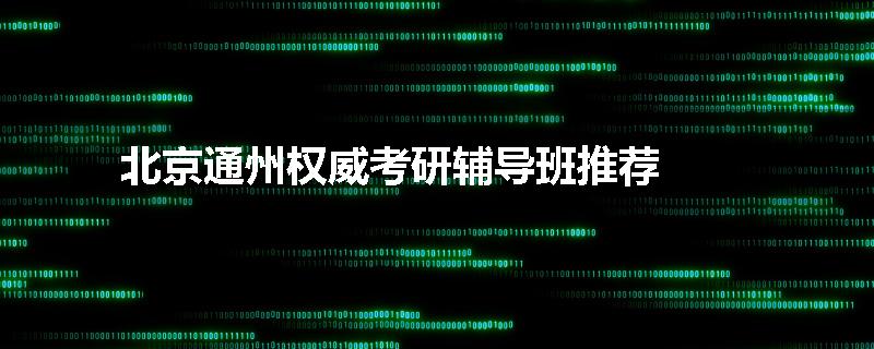 北京通州权威考研辅导班推荐