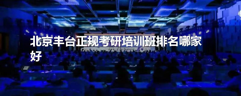 北京丰台正规考研培训班排名哪家好