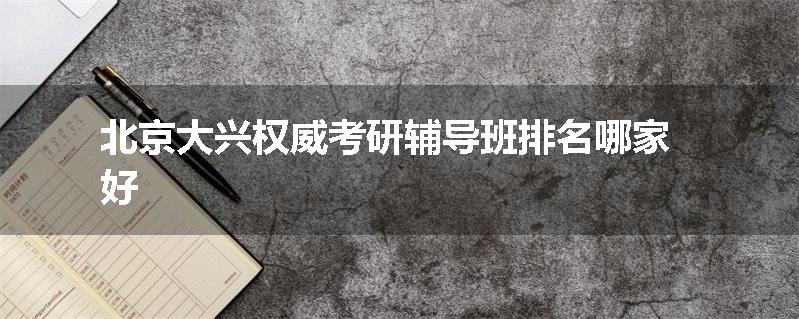 北京大兴权威考研辅导班排名哪家好
