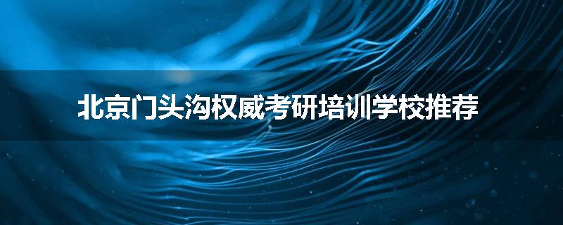 北京门头沟权威考研培训学校推荐
