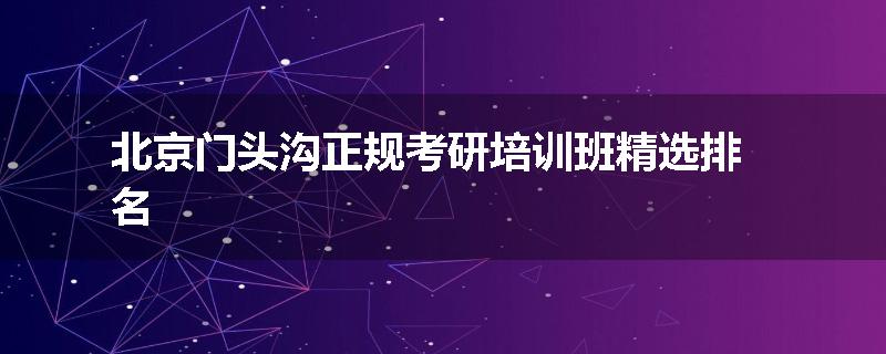北京门头沟正规考研培训班精选排名