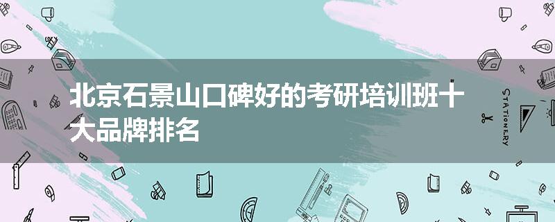 北京石景山口碑好的考研培训班十大品牌排名