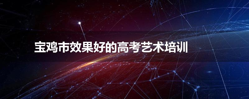 宝鸡市效果好的高考艺术培训