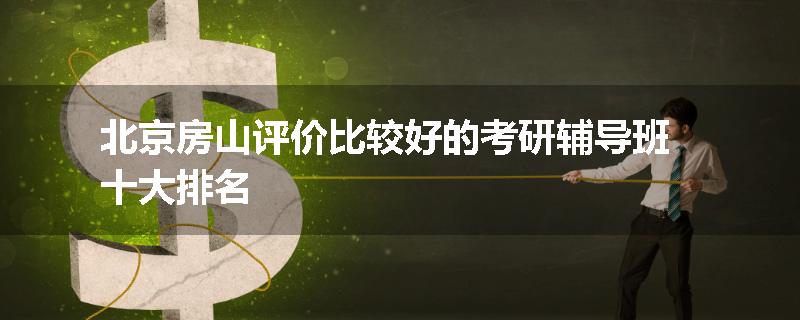 北京房山评价比较好的考研辅导班十大排名