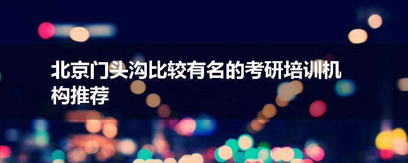 北京门头沟比较有名的考研培训机构推荐
