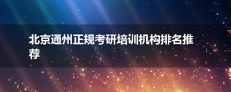 北京通州正规考研培训机构排名推荐