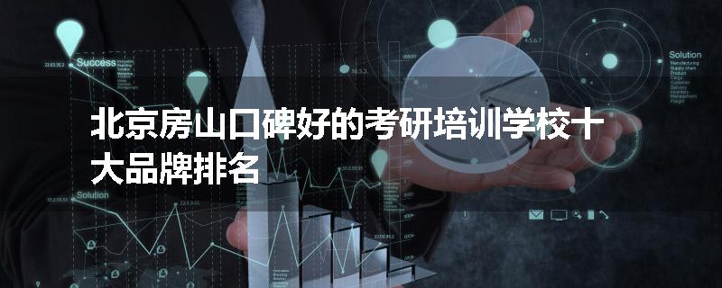 北京房山口碑好的考研培训学校十大品牌排名