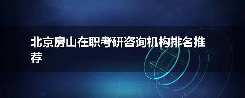 北京房山在职考研咨询机构排名推荐