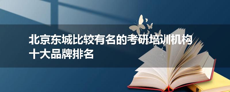 北京东城比较有名的考研培训机构十大品牌排名