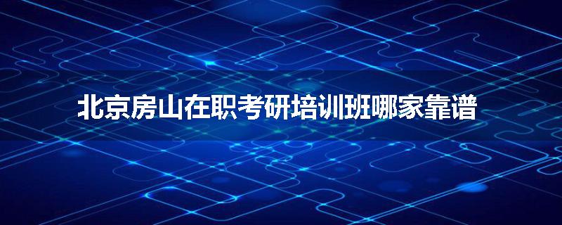 北京房山在职考研培训班哪家靠谱