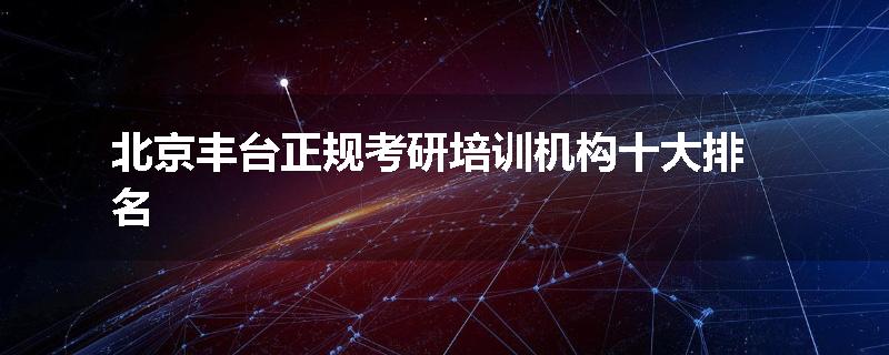 北京丰台正规考研培训机构十大排名