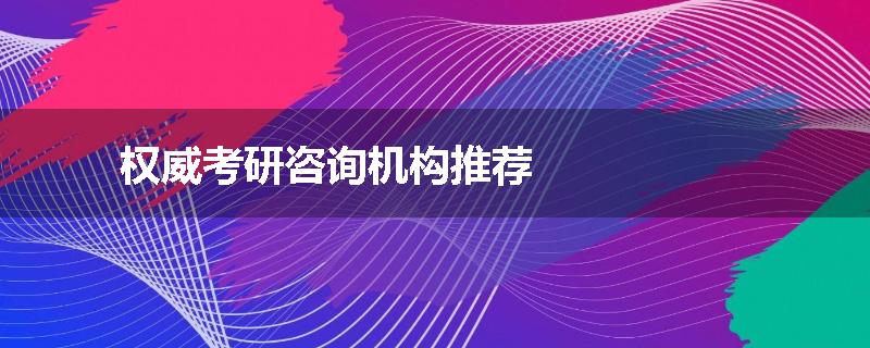 权威考研咨询机构推荐