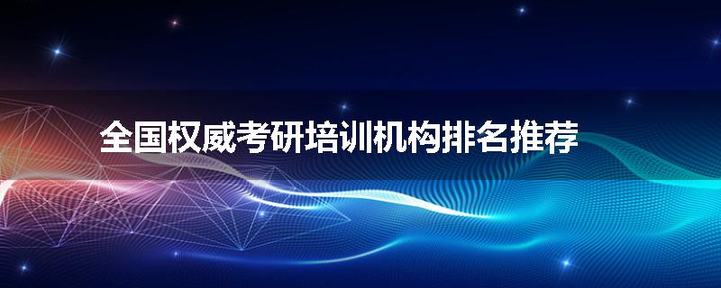 全国权威考研培训机构排名推荐