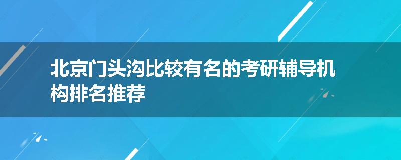 北京门头沟比较有名的考研辅导机构排名推荐