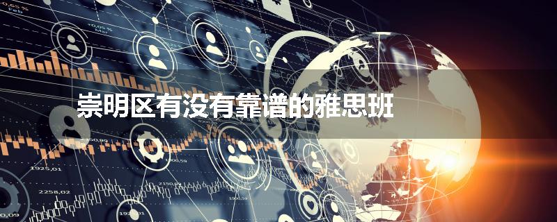 崇明区有没有靠谱的雅思班