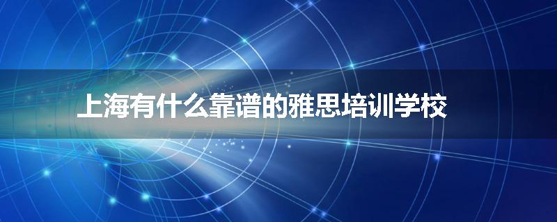上海有什么靠谱的雅思培训学校