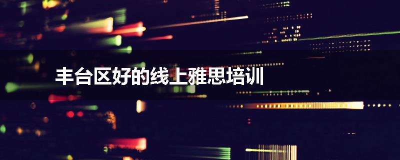 丰台区好的线上雅思培训