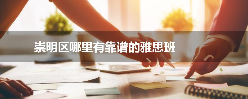 崇明区哪里有靠谱的雅思班
