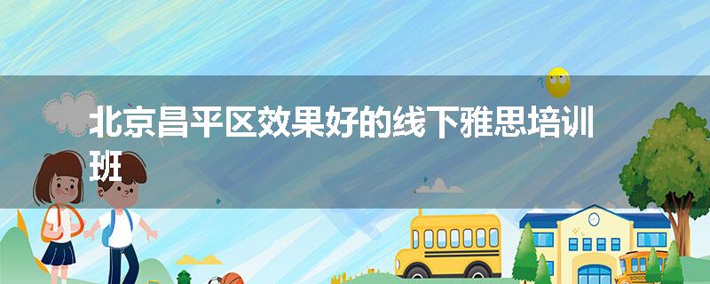 北京昌平区效果好的线下雅思培训班