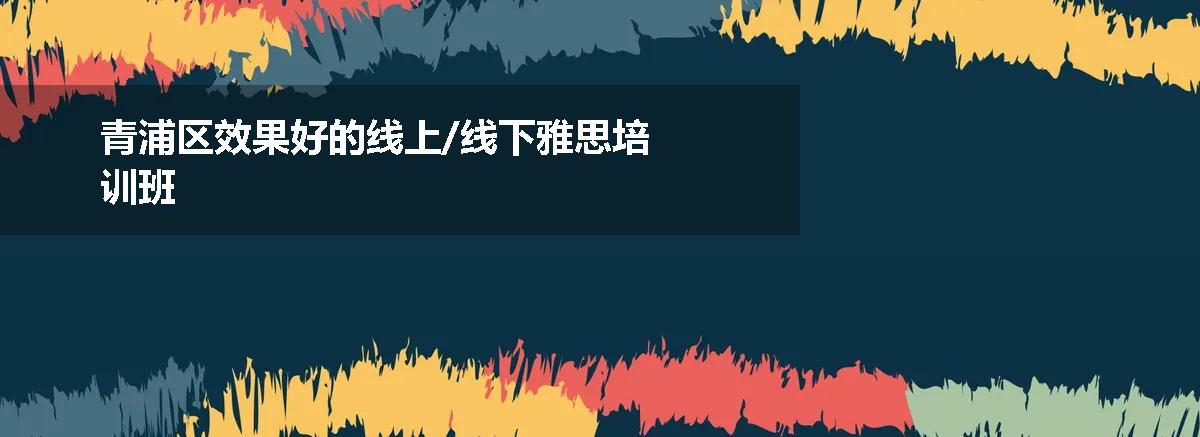青浦区效果好的线上/线下雅思培训班