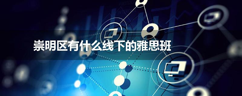 崇明区有什么线下的雅思班
