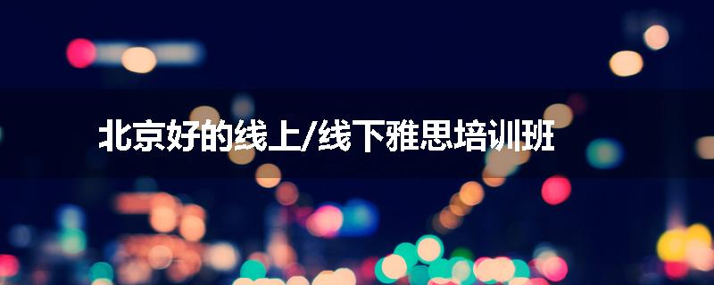 北京好的线上/线下雅思培训班