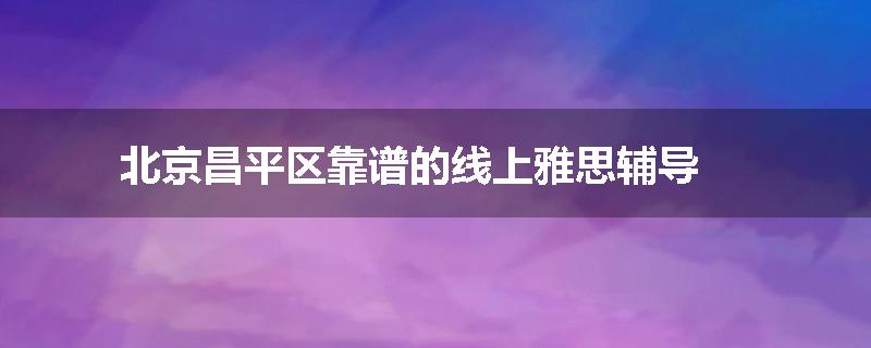 北京昌平区靠谱的线上雅思辅导
