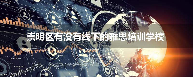 崇明区有没有线下的雅思培训学校