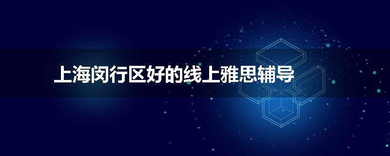上海闵行区好的线上雅思辅导
