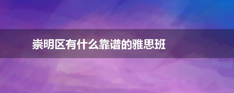 崇明区有什么靠谱的雅思班