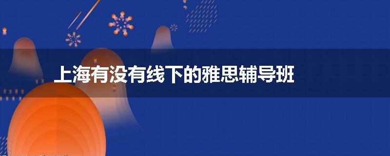 上海有没有线下的雅思辅导班