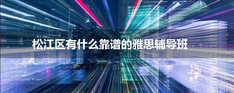 松江区有什么靠谱的雅思辅导班