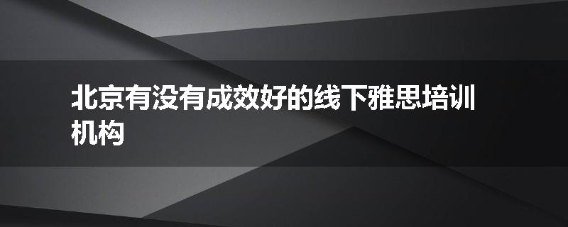 北京有没有成效好的线下雅思培训机构
