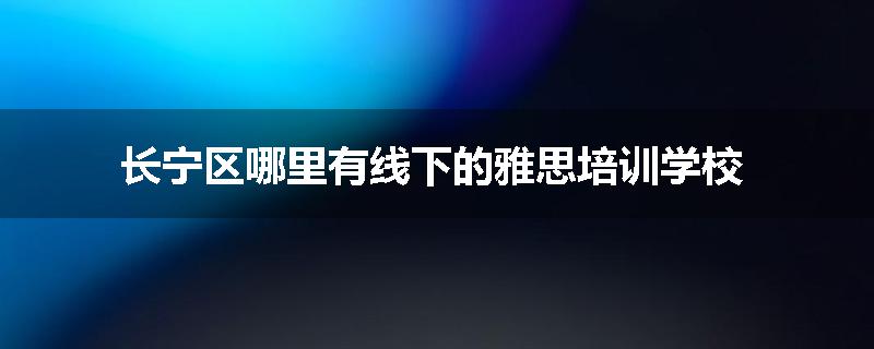 长宁区哪里有线下的雅思培训学校