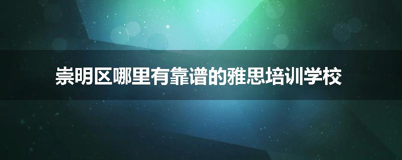 崇明区哪里有靠谱的雅思培训学校