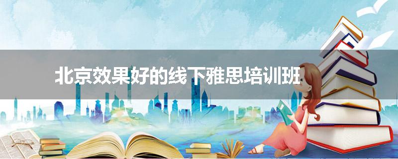 北京效果好的线下雅思培训班