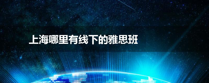 上海哪里有线下的雅思班
